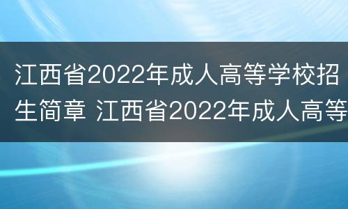 江西省2022年成人高等学校招生简章 江西省2022年成人高等学校招生简章电话