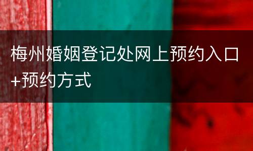梅州婚姻登记处网上预约入口+预约方式