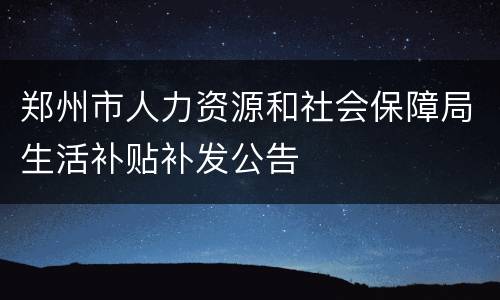 郑州市人力资源和社会保障局生活补贴补发公告