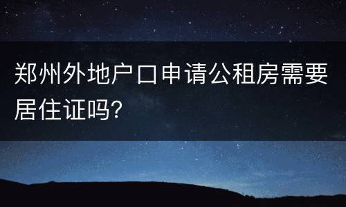 郑州外地户口申请公租房需要居住证吗？