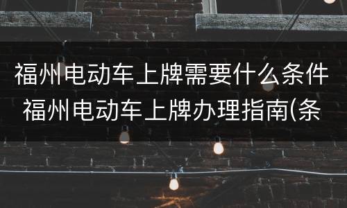 福州电动车上牌需要什么条件 福州电动车上牌办理指南(条件 材料