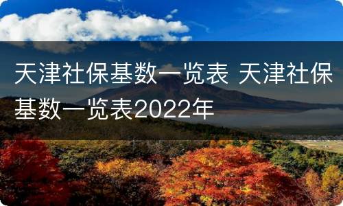 天津社保基数一览表 天津社保基数一览表2022年