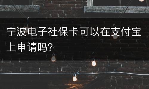 宁波电子社保卡可以在支付宝上申请吗？