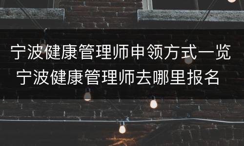 宁波健康管理师申领方式一览 宁波健康管理师去哪里报名