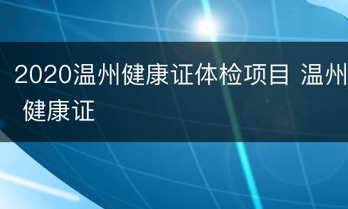 2020温州健康证体检项目 温州 健康证
