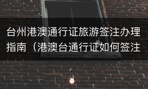 台州港澳通行证旅游签注办理指南（港澳台通行证如何签注）