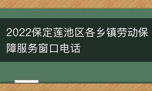 2022保定莲池区各乡镇劳动保障服务窗口电话