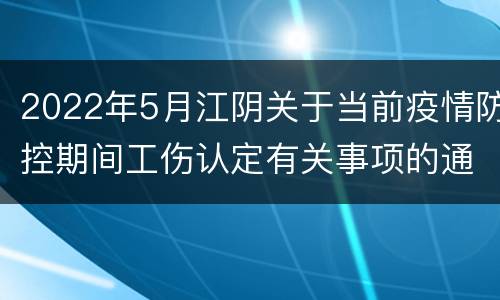 2022年5月江阴关于当前疫情防控期间工伤认定有关事项的通告