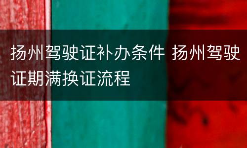 扬州驾驶证补办条件 扬州驾驶证期满换证流程