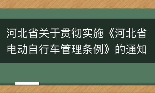 河北省关于贯彻实施《河北省电动自行车管理条例》的通知