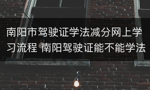 南阳市驾驶证学法减分网上学习流程 南阳驾驶证能不能学法减分