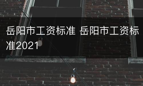 岳阳市工资标准 岳阳市工资标准2021