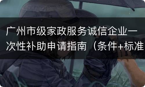 广州市级家政服务诚信企业一次性补助申请指南（条件+标准+材料）