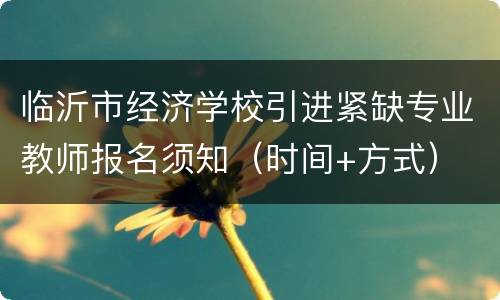 临沂市经济学校引进紧缺专业教师报名须知（时间+方式）