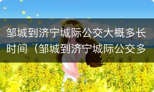 邹城到济宁城际公交大概多长时间（邹城到济宁城际公交多久）