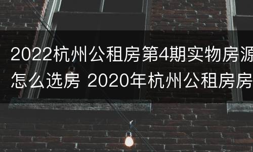 2022杭州公租房第4期实物房源怎么选房 2020年杭州公租房房源分布