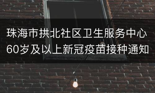 珠海市拱北社区卫生服务中心60岁及以上新冠疫苗接种通知