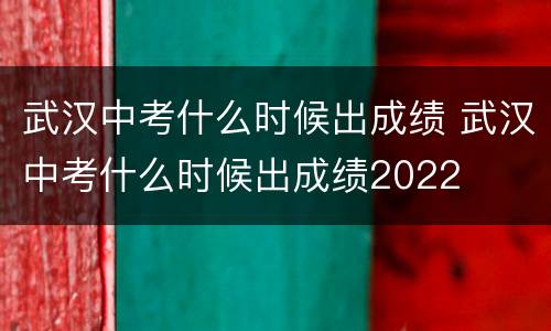 武汉中考什么时候出成绩 武汉中考什么时候出成绩2022