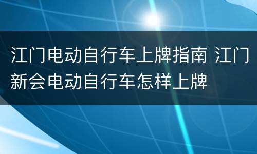 江门电动自行车上牌指南 江门新会电动自行车怎样上牌