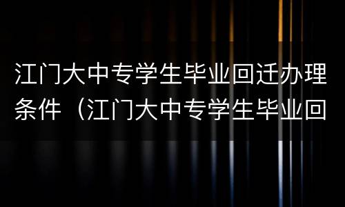 江门大中专学生毕业回迁办理条件（江门大中专学生毕业回迁办理条件）