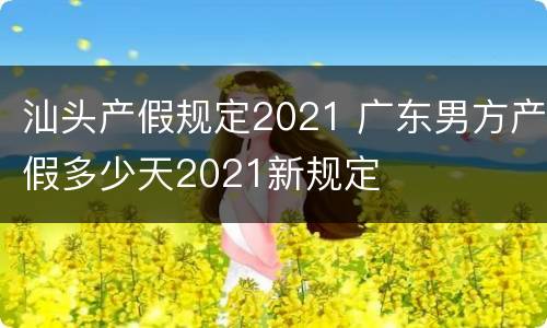 汕头产假规定2021 广东男方产假多少天2021新规定