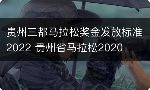 贵州三都马拉松奖金发放标准2022 贵州省马拉松2020