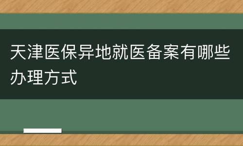天津医保异地就医备案有哪些办理方式