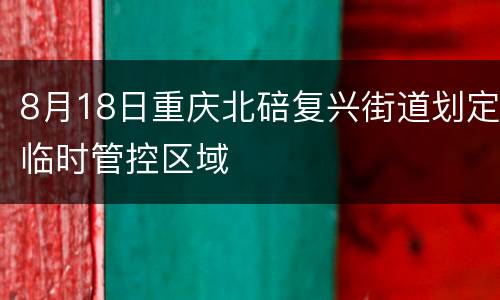 8月18日重庆北碚复兴街道划定临时管控区域