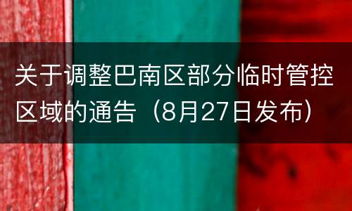 关于调整巴南区部分临时管控区域的通告（8月27日发布）