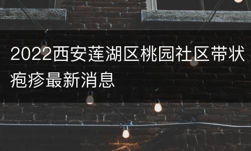 2022西安莲湖区桃园社区带状疱疹最新消息