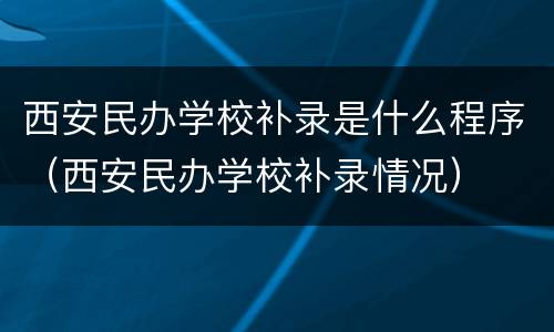 西安民办学校补录是什么程序（西安民办学校补录情况）