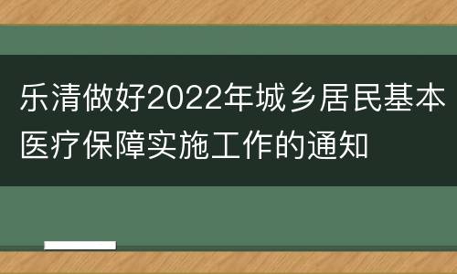 乐清做好2022年城乡居民基本医疗保障实施工作的通知