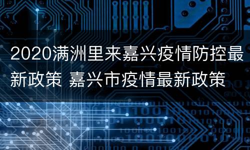 2020满洲里来嘉兴疫情防控最新政策 嘉兴市疫情最新政策