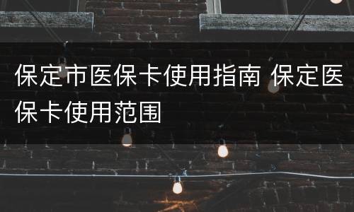 保定市医保卡使用指南 保定医保卡使用范围