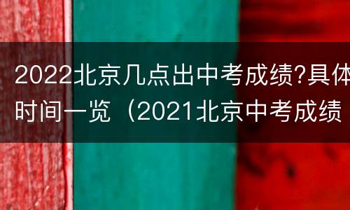 2022北京几点出中考成绩?具体时间一览（2021北京中考成绩公布时间）
