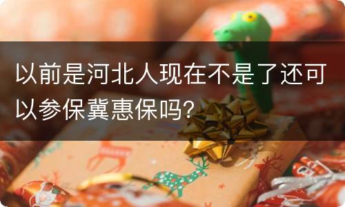 以前是河北人现在不是了还可以参保冀惠保吗？