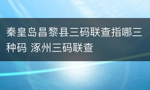 秦皇岛昌黎县三码联查指哪三种码 涿州三码联查