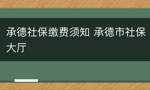 承德社保缴费须知 承德市社保大厅