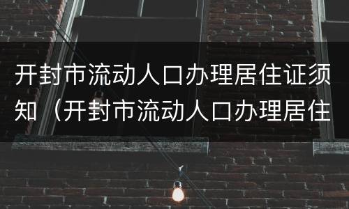 开封市流动人口办理居住证须知（开封市流动人口办理居住证须知事项）