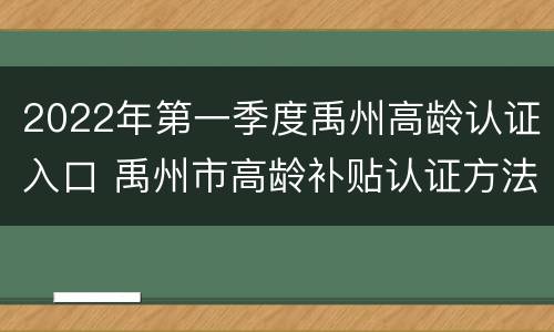 2022年第一季度禹州高龄认证入口 禹州市高龄补贴认证方法
