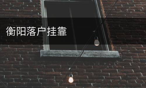 衡阳落户挂靠