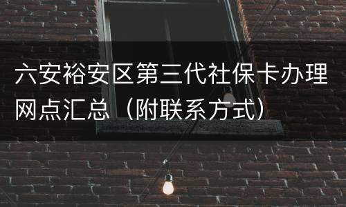 六安裕安区第三代社保卡办理网点汇总（附联系方式）