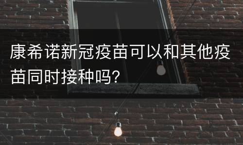 康希诺新冠疫苗可以和其他疫苗同时接种吗？