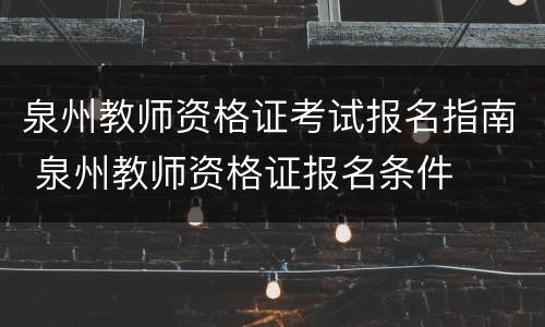 泉州教师资格证考试报名指南 泉州教师资格证报名条件