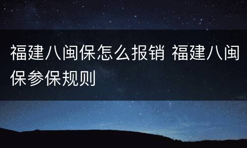福建八闽保怎么报销 福建八闽保参保规则
