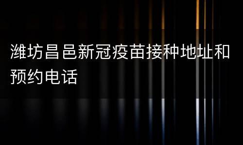 潍坊昌邑新冠疫苗接种地址和预约电话