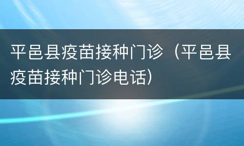 平邑县疫苗接种门诊（平邑县疫苗接种门诊电话）