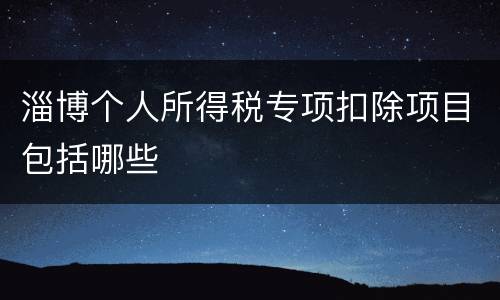 淄博个人所得税专项扣除项目包括哪些