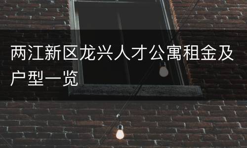 两江新区龙兴人才公寓租金及户型一览