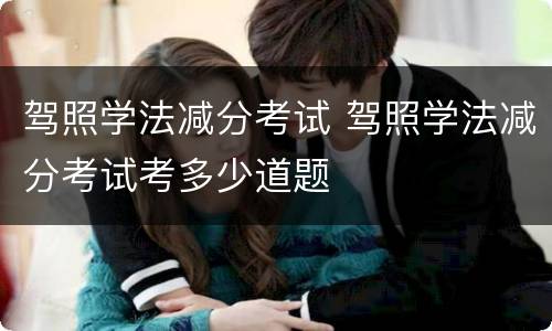 驾照学法减分考试 驾照学法减分考试考多少道题